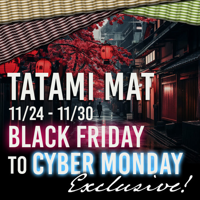 Black Friday to Cyber Monday Exclusive Tatami Mat Sale!  From November 24th to November 30th,